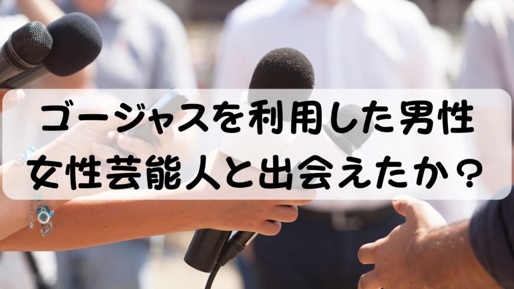 ゴージャスを利用した男性  女性芸能人と出会えたか？