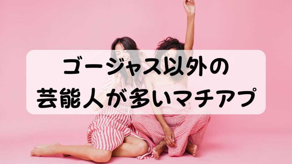 ゴージャス以外の芸能人が多いマチアプ