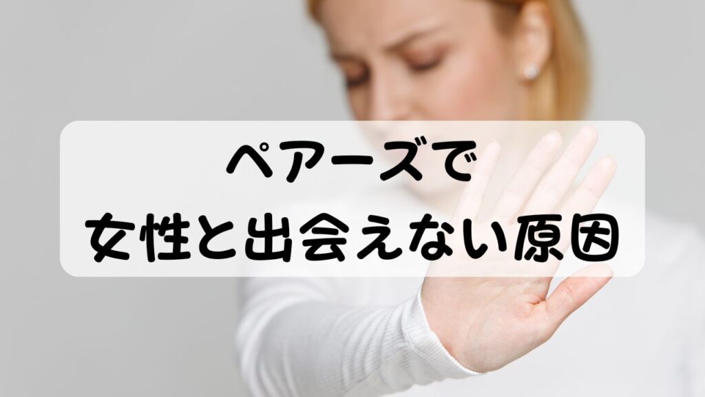 ペアーズで女性と出会えない原因