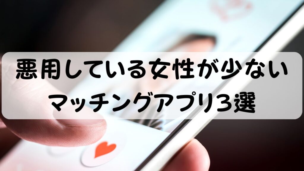 悪用している女性が少ないマッチングアプリ3選