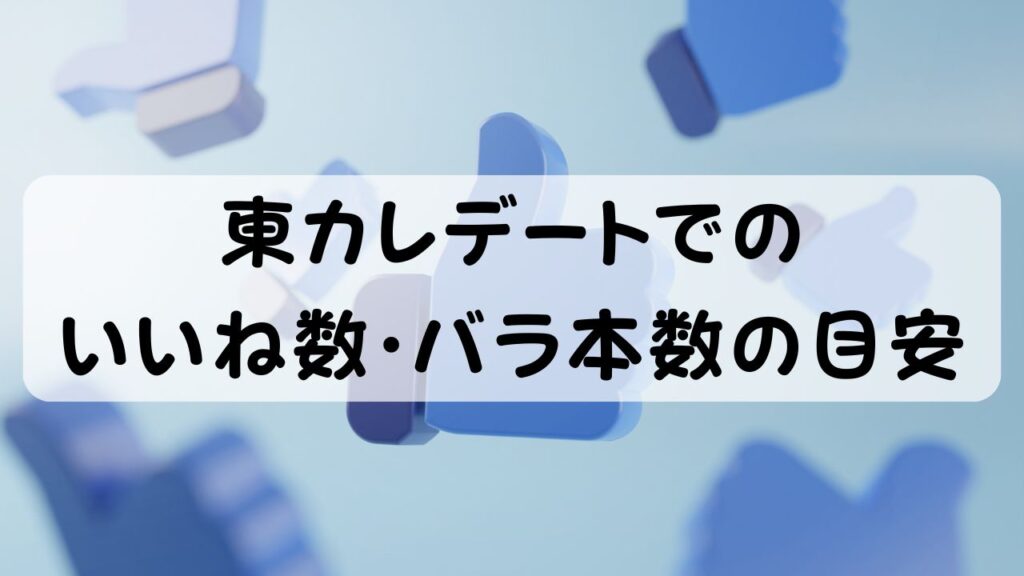 東カレデートでのいいね数・バラ本数の目安