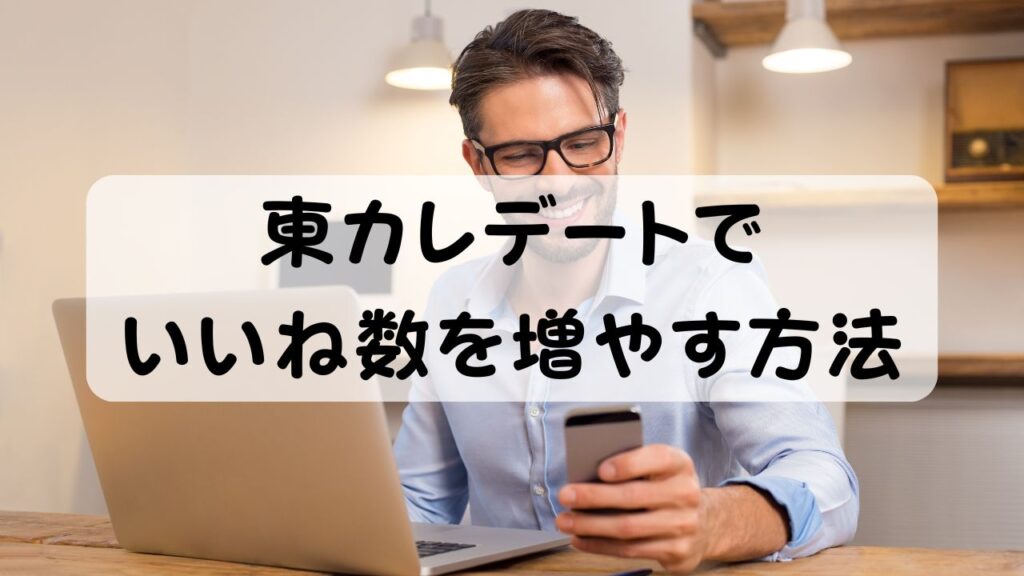 東カレデートでいいね数を増やす方法