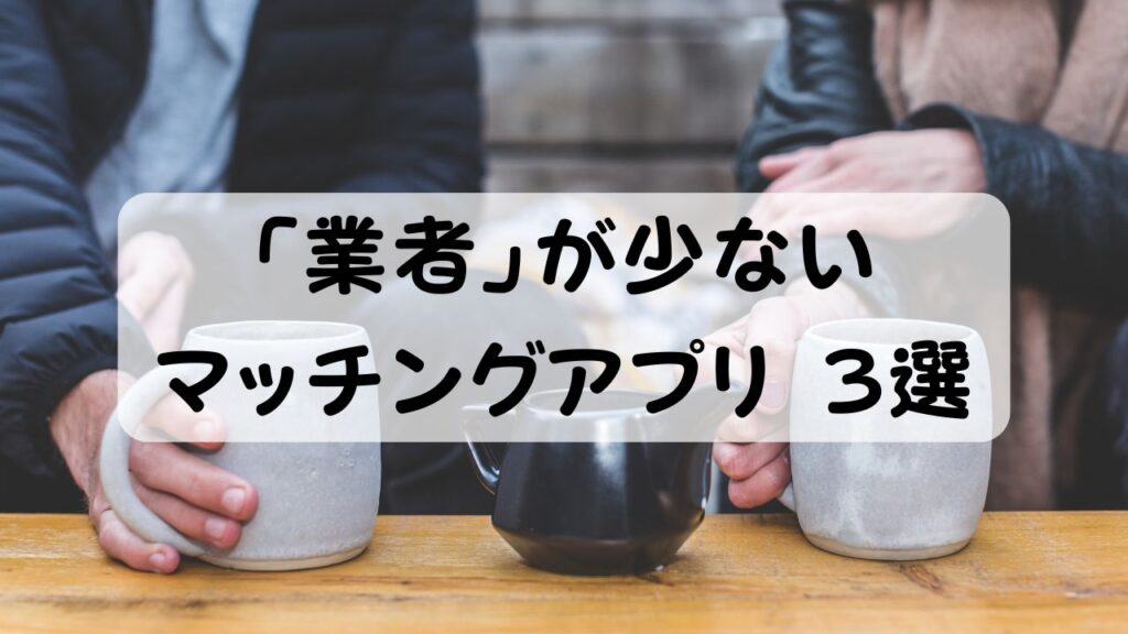 「業者」が少ないマッチングアプリ 3選