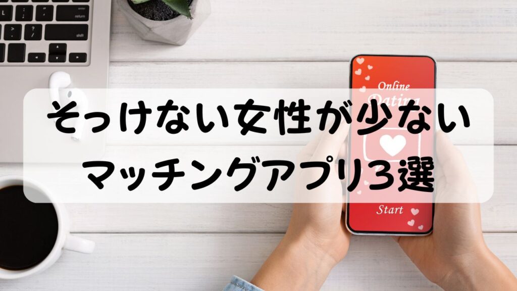 そっけない女性が少ない マッチングアプリ3選