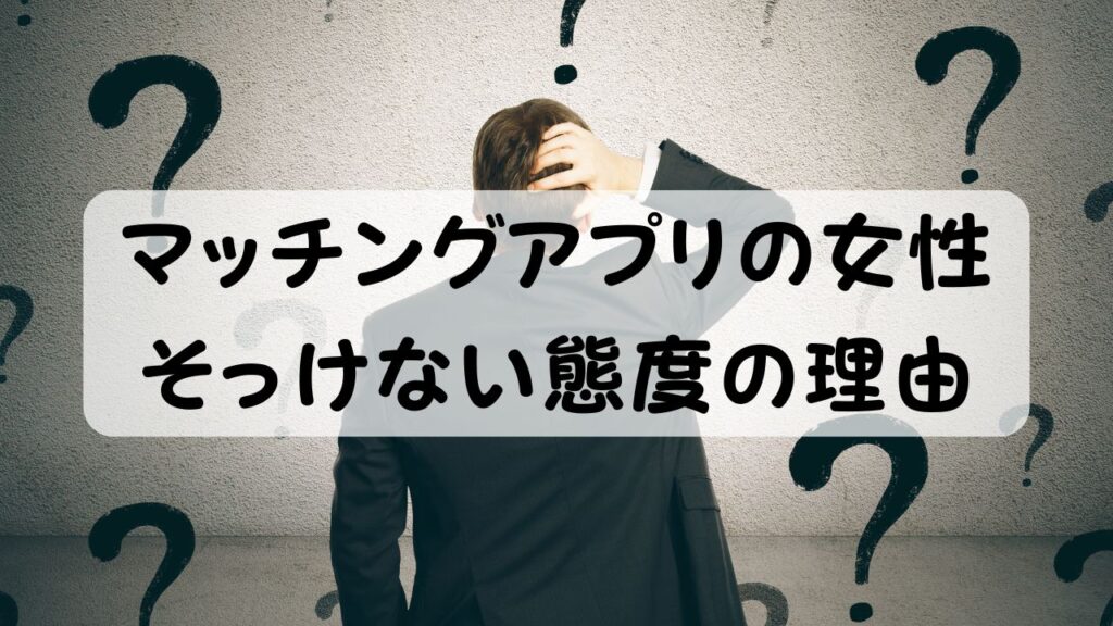 マッチングアプリの女性 そっけない態度の理由