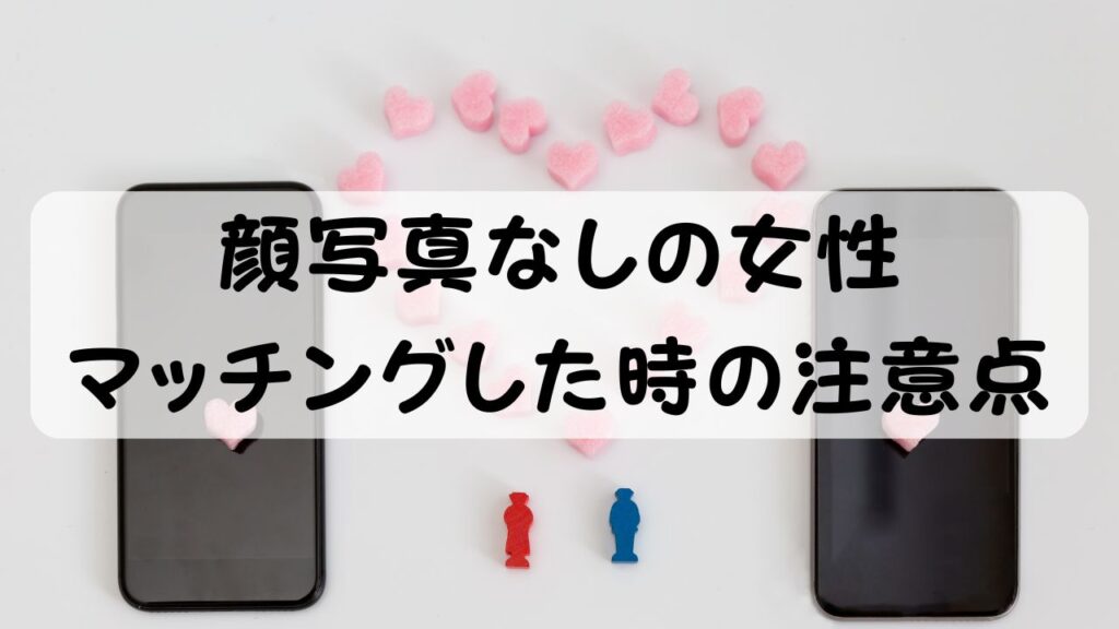 顔写真なしの女性 マッチングした時の注意点