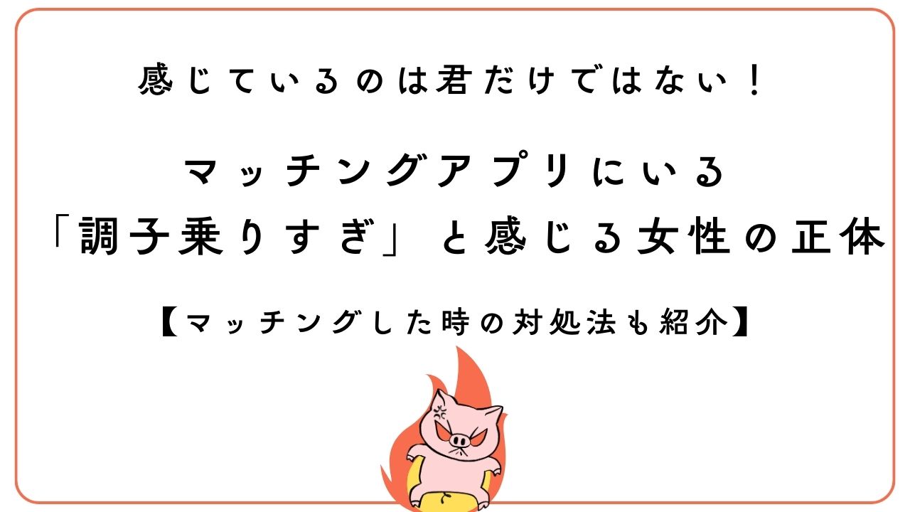 マッチングアプリにいる「調子乗りすぎ」と感じる女性の正体