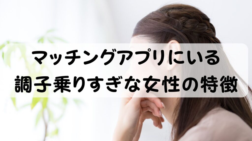 マッチングアプリにいる調子乗りすぎな女性の特徴