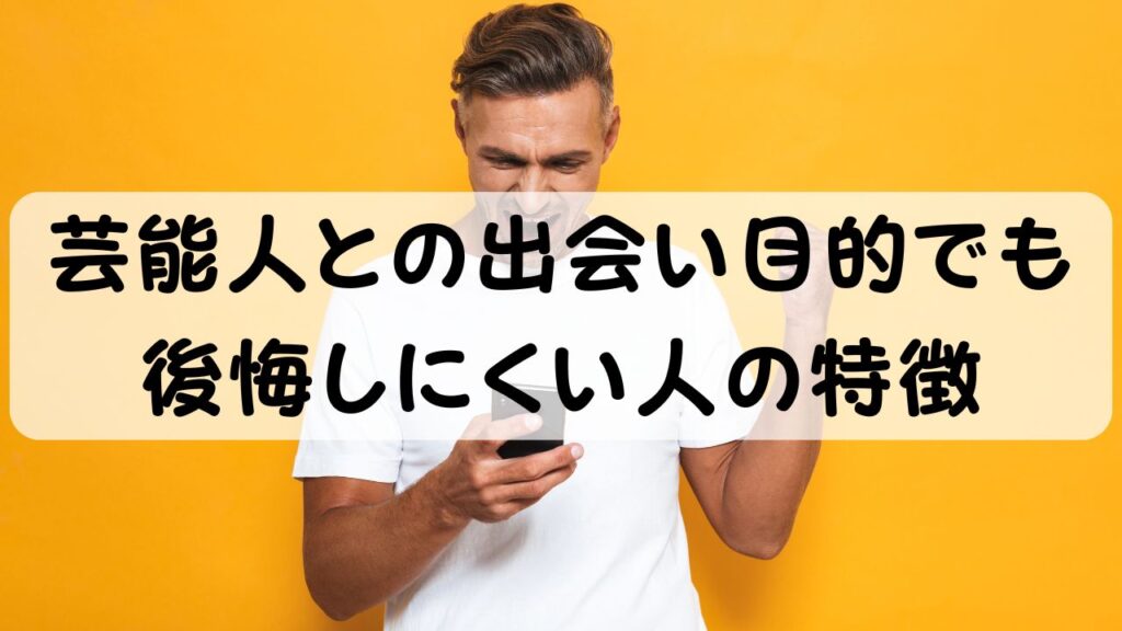 芸能人との出会い目的でも後悔しにくい人の特徴