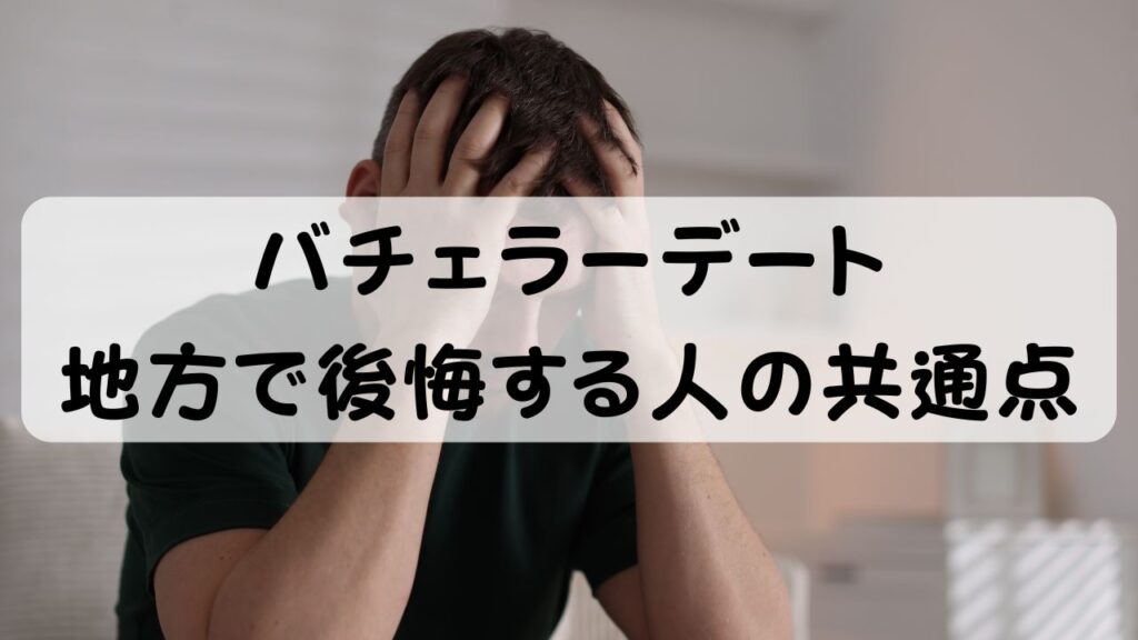 バチェラーデート 地方で後悔する人の共通点