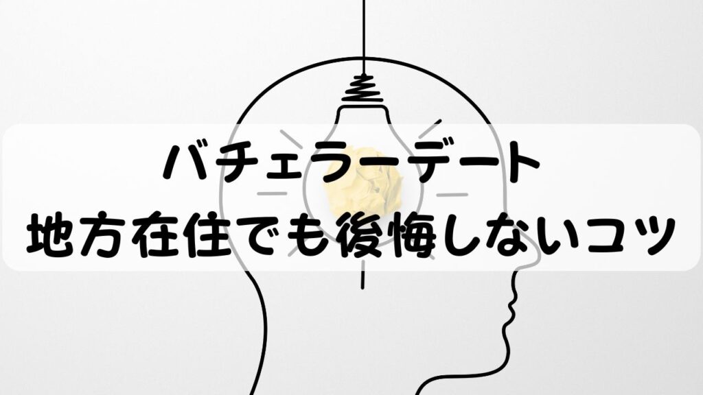 バチェラーデート 地方在住でも後悔しないコツ