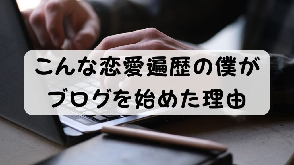 こんな恋愛遍歴の僕がブログを始めた理由