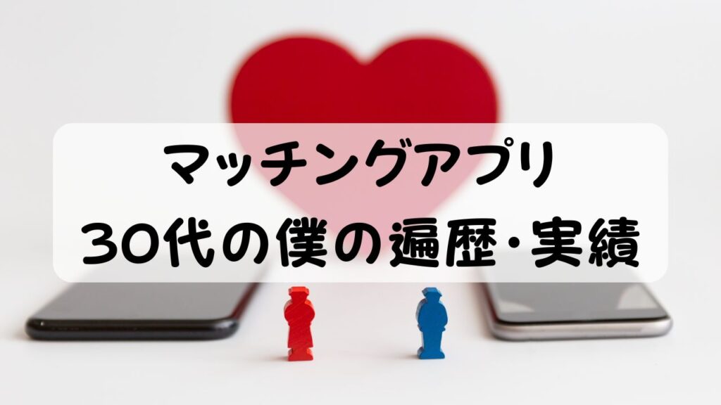 マッチングアプリ 30代の僕の遍歴・実績