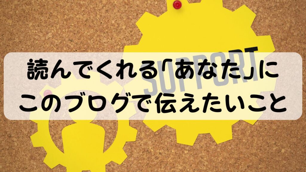 読んでくれる「あなた」にこのブログで伝えたいこと