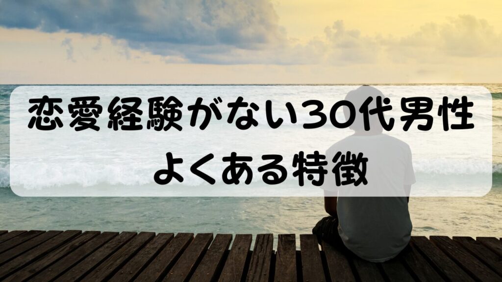 30代で恋愛経験がない男性 よくある特徴