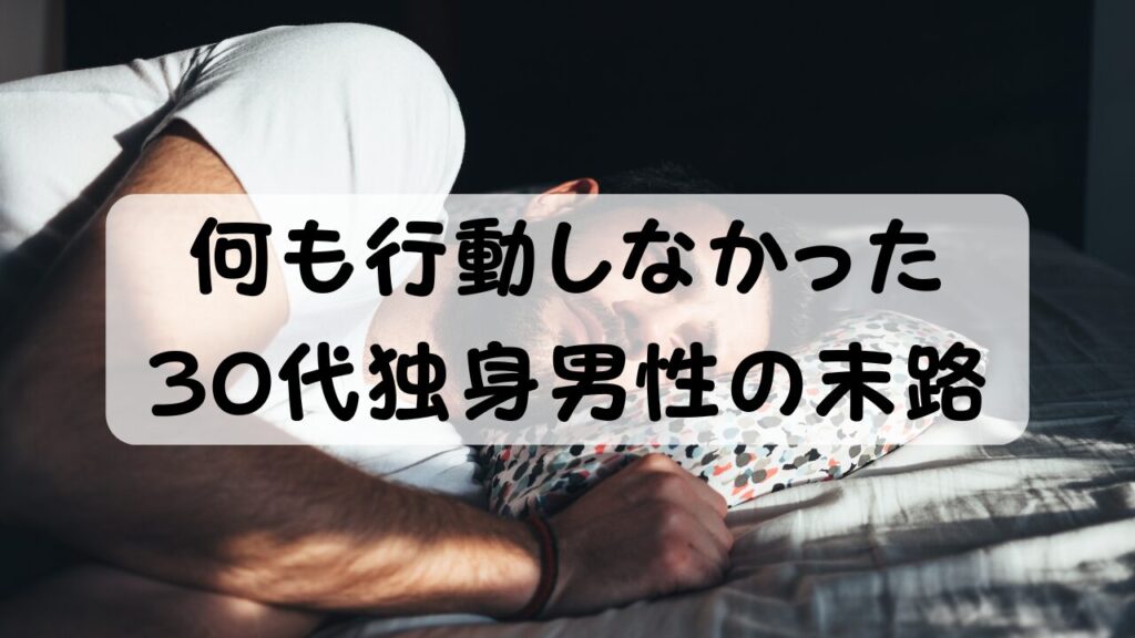 何も行動しなかった30代独身男性の末路