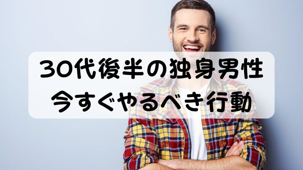 30代後半の独身男性 今すぐやるべき行動