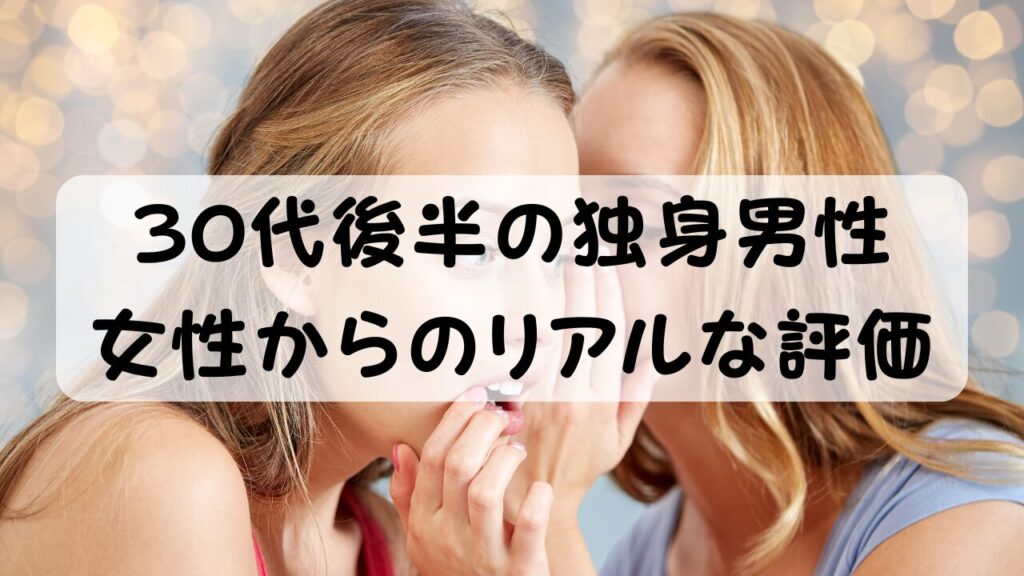 30代後半の独身男性 女性からのリアルな評価