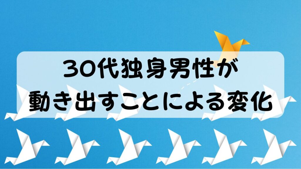 30代独身男性が動き出すことによる変化
