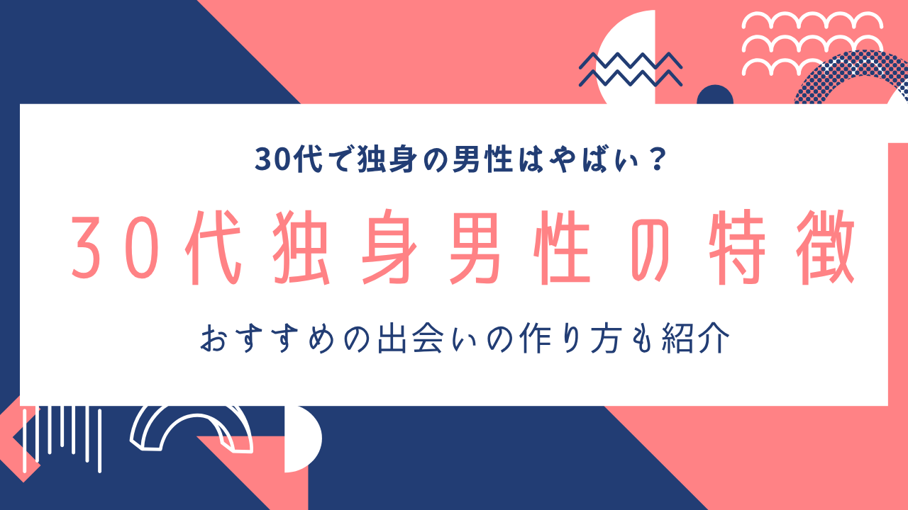 30代独身男性の特徴｜出会いが少ない理由と恋愛を変える方法