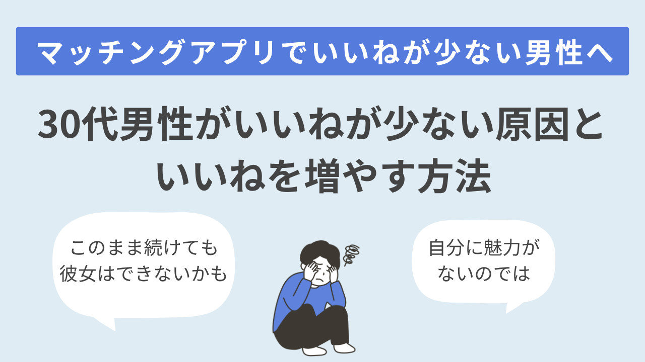 マッチングアプリでいいねが少ない男へ｜30代向けの原因と増やし方
