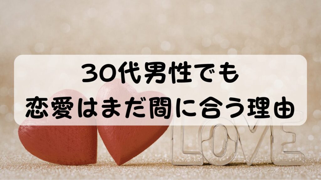 30代男性でも恋愛はまだ間に合う理由