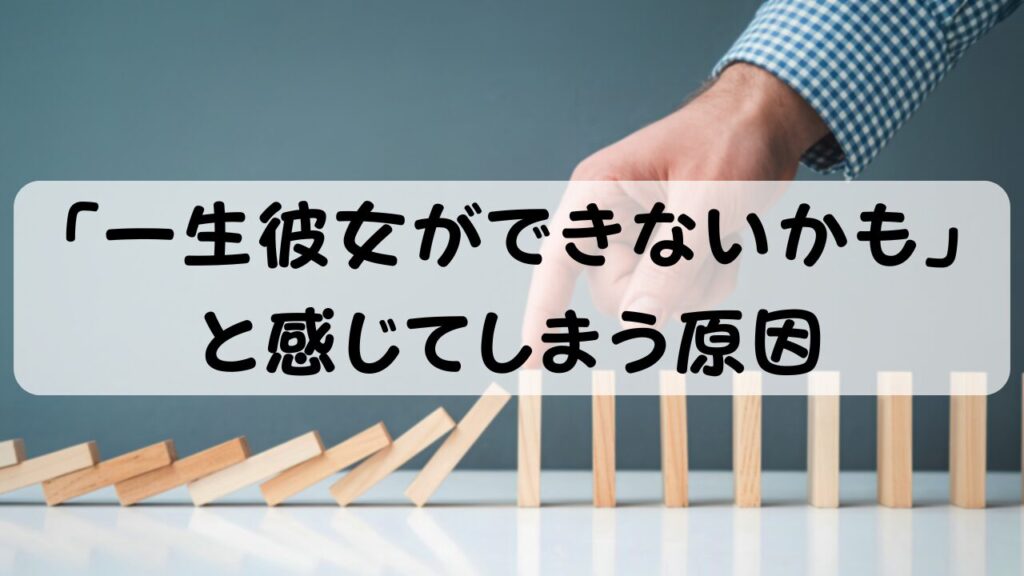 「一生彼女ができないかも」 と感じてしまう原因