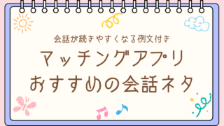 マッチングアプリの会話ネタ一覧|話題がない男性でも続く例文つき