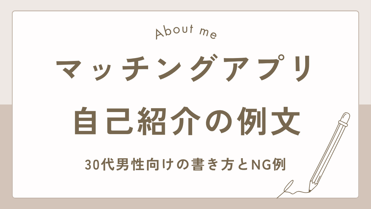 マッチングアプリの自己紹介例文｜30代男性向けの書き方とNG例