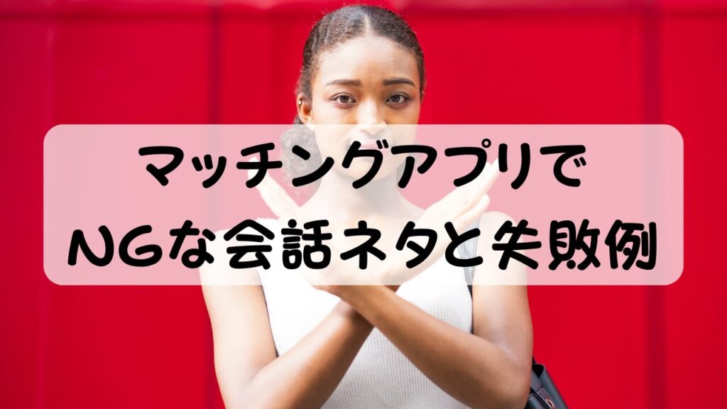 マッチングアプリでNGな会話ネタと失敗例