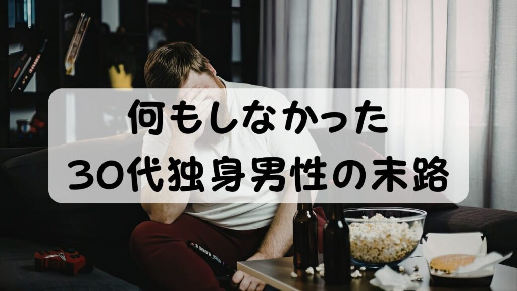 何もしなかった 30代独身男性の末路