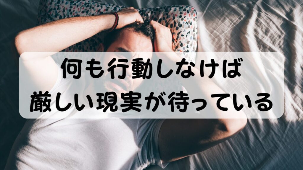 何も行動しなけば厳しい現実が待っている
