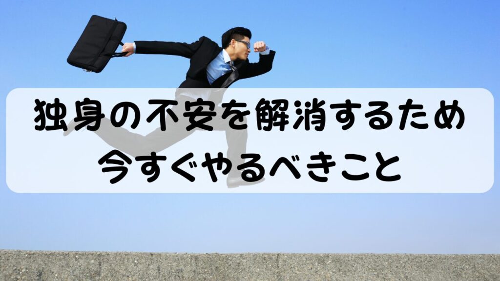 独身の不安を解消するため今すぐやるべきこと