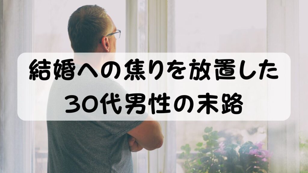 結婚への焦りを放置した30代男性の末路