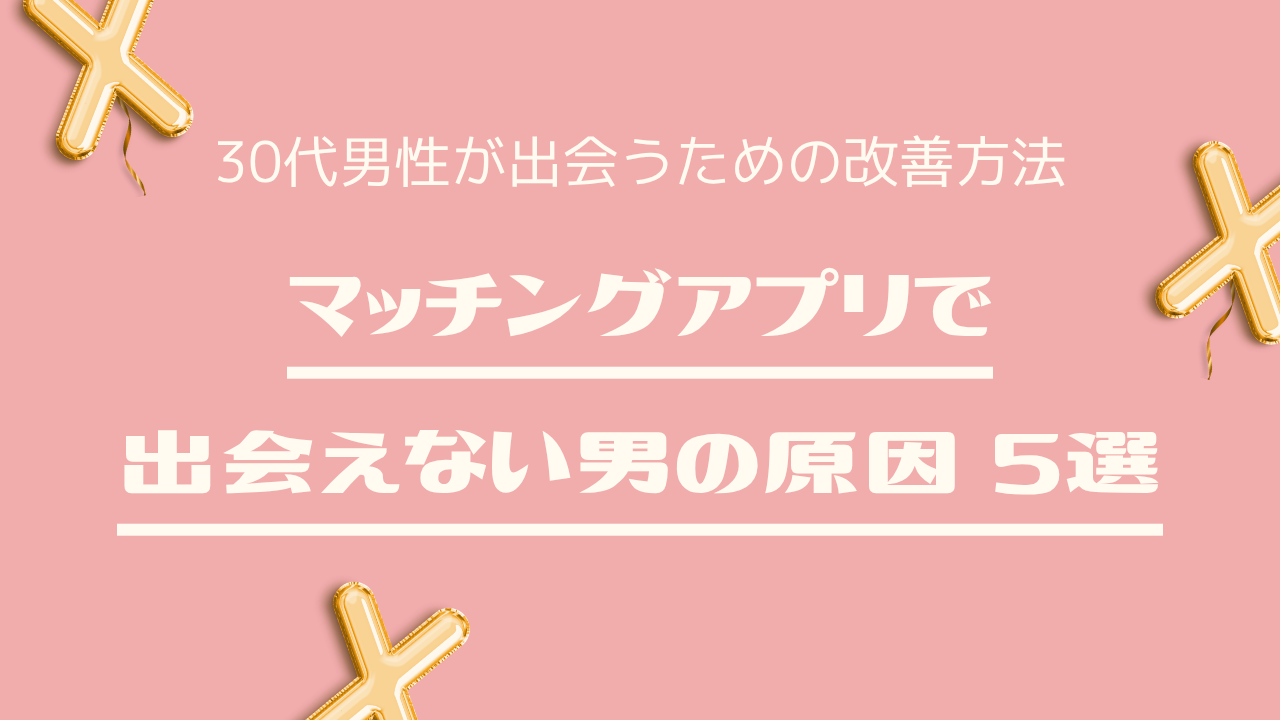 マッチングアプリで会えない男の原因5選｜30代男性が出会う改善方法