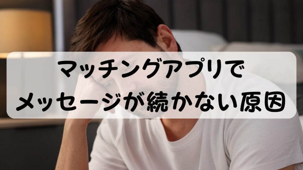 マッチングアプリでメッセージが続かない原因