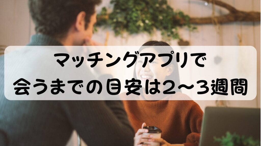 マッチングアプリで会うまでの目安は2〜3週間