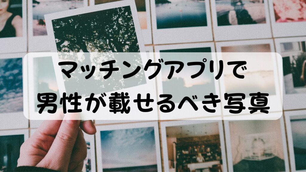 マッチングアプリで男性が載せるべき写真
