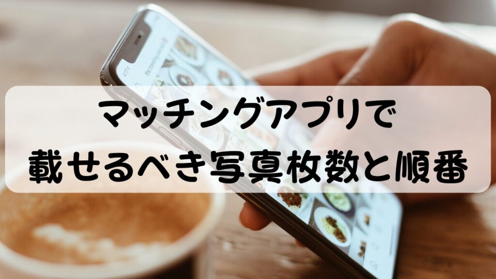 マッチングアプリで載せるべき写真枚数と順番