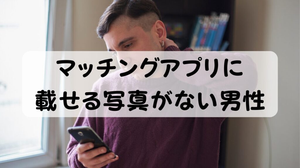 マッチングアプリに載せる写真がない男性