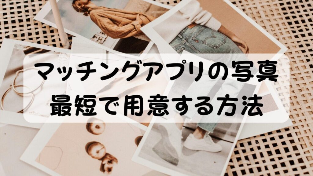 マッチングアプリの写真 最短で用意する方法