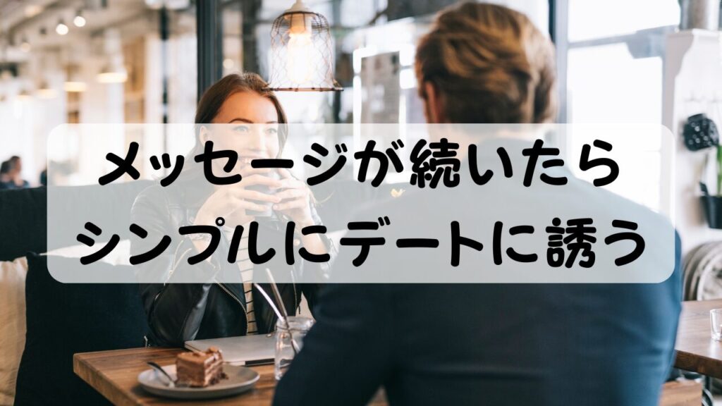 メッセージが続いたらシンプルにデートに誘う