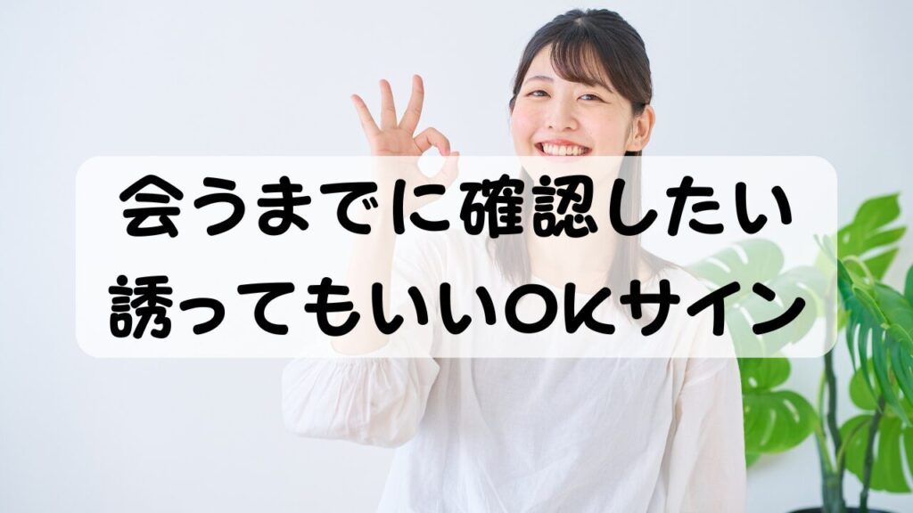 会うまでに確認したい 誘ってもいいOKサイン