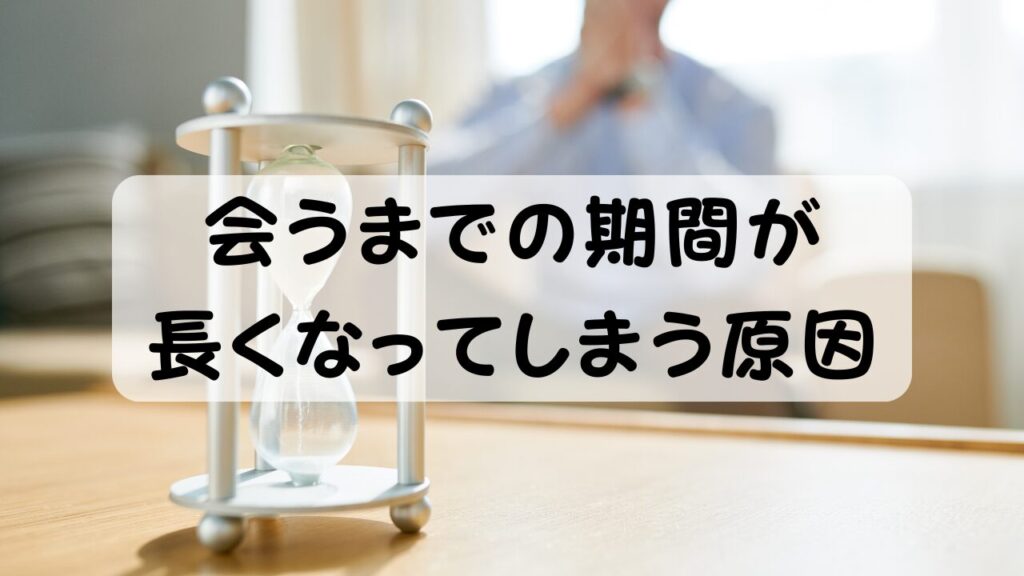 会うまでの期間が長くなってしまう原因
