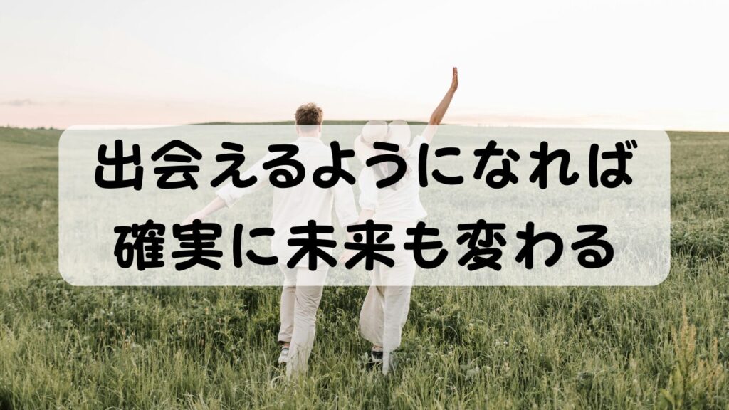 出会えるようになれば 確実に未来も変わる