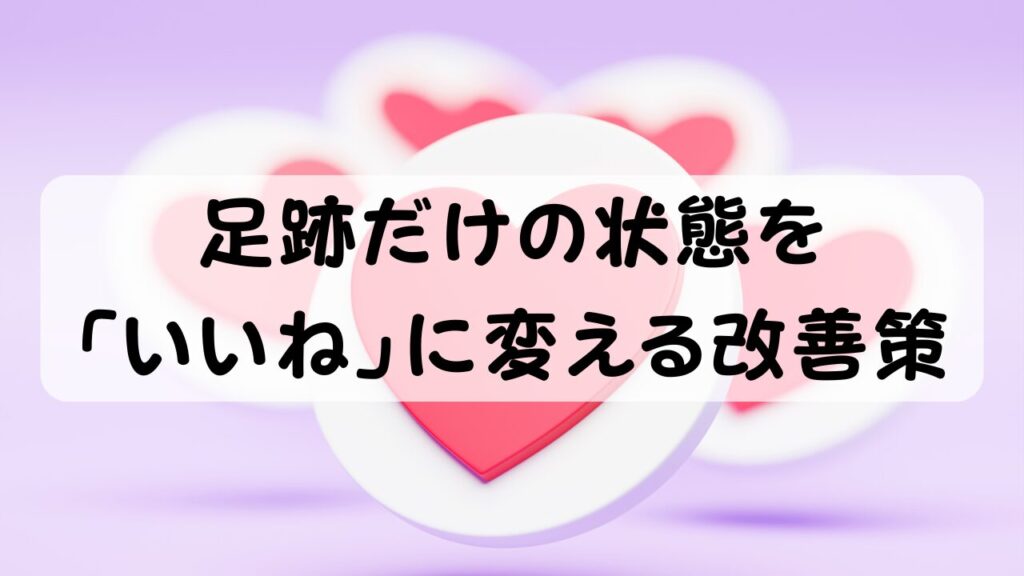 足跡だけの状態を「いいね」に変える改善策