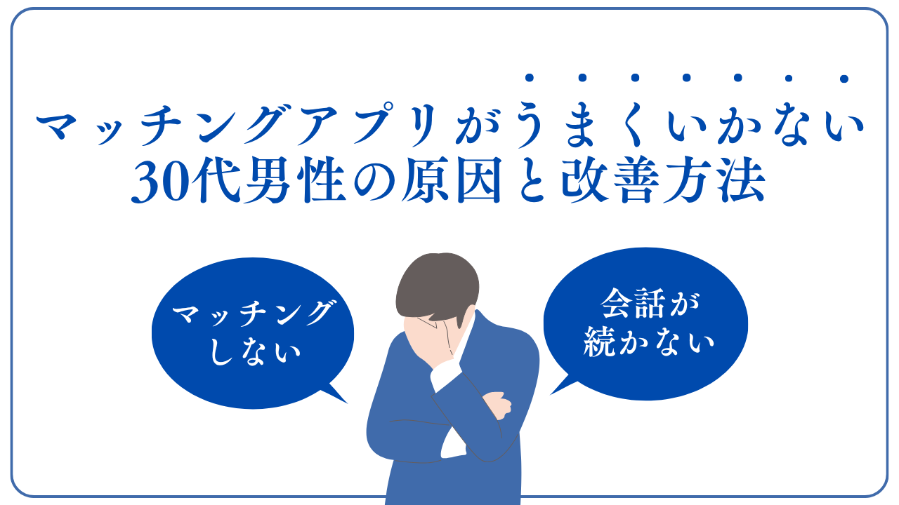 マッチングアプリがうまくいかない30代男性の原因と改善順を解説