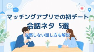 マッチングアプリ初デートの会話ネタ5選|沈黙しない話し方も解説