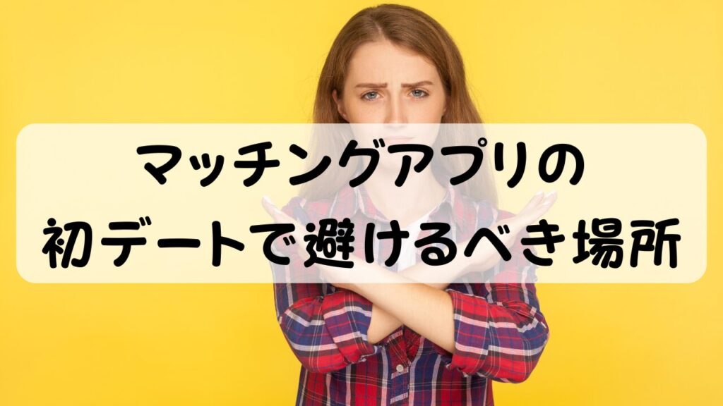マッチングアプリの初デートで避けるべき場所