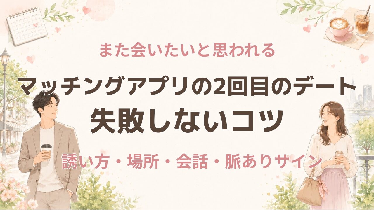 マッチングアプリの2回目デート完全ガイド｜誘い方・場所・脈ありサイン